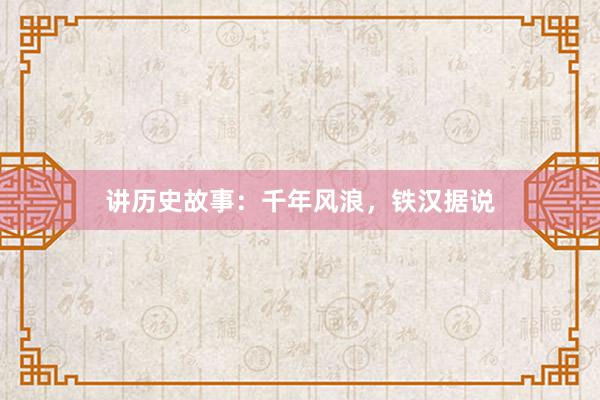 讲历史故事:千年风浪,铁汉据说