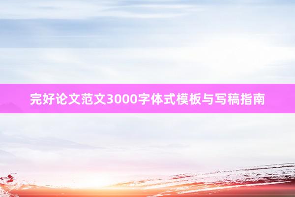 完好论文范文3000字体式模板与写稿指南