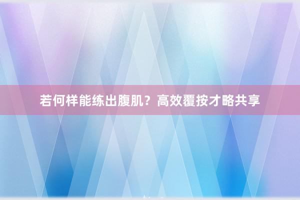 若何样能练出腹肌？高效覆按才略共享