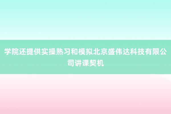 学院还提供实操熟习和模拟北京盛伟达科技有限公司讲课契机