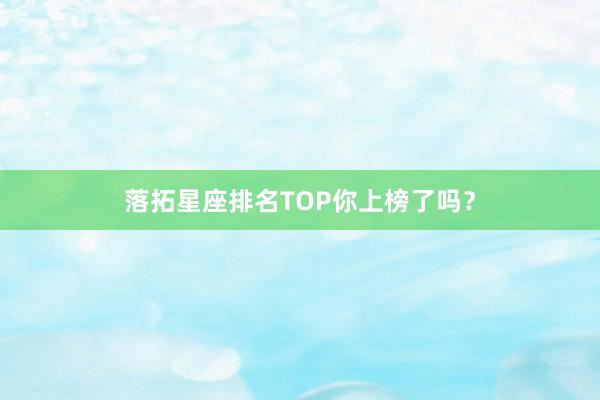 落拓星座排名TOP你上榜了吗？