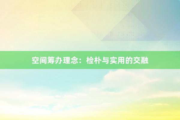 空间筹办理念：检朴与实用的交融