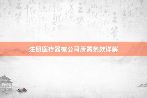 注册医疗器械公司所需条款详解