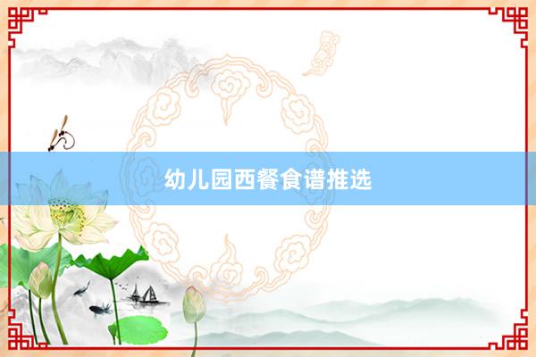 幼儿园西餐食谱推选