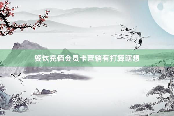 餐饮充值会员卡营销有打算瞎想