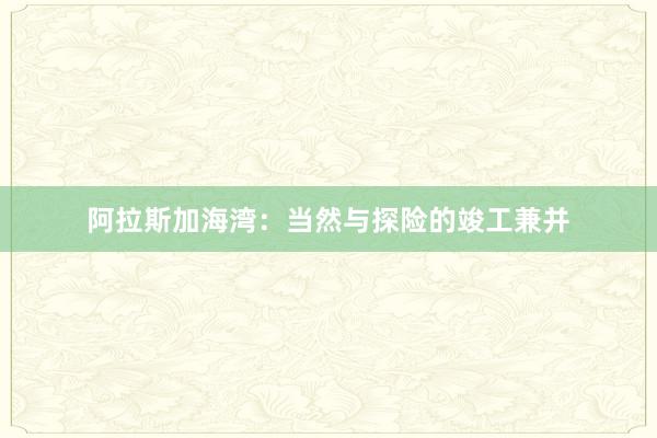 阿拉斯加海湾：当然与探险的竣工兼并